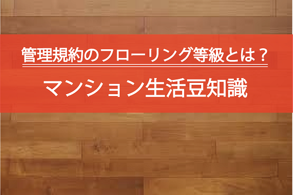 管理規約のフローリング等級とは?マンション生活豆知識 管理規約のフローリング等級とは?マンション生活豆知識