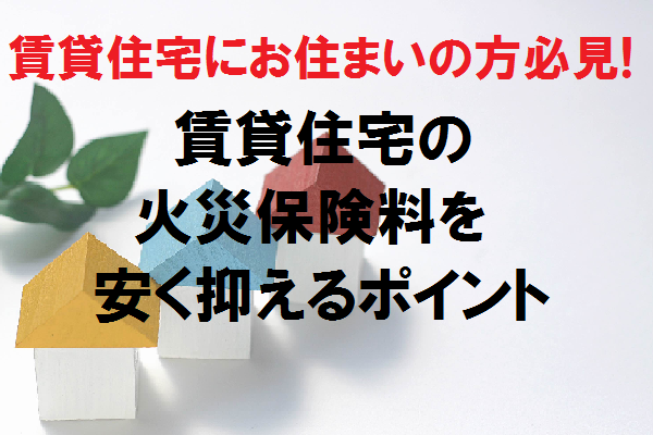 賃貸住宅にお住まいの方必見!賃貸住宅の火災保険料を安く抑えるポイント 賃貸住宅にお住まいの方必見!賃貸住宅の火災保険料を安く抑えるポイント