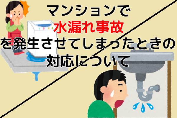 マンションで水漏れ事故を発生させてしまったときの対応方法について マンションで水漏れ事故を発生させてしまったときの対応方法について