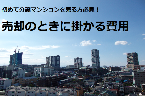 初めて分譲マンションを売る方必見!売却のときに掛かる費用。 初めて分譲マンションを売る方必見!売却のときに掛かる費用。