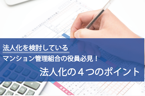 法人化を検討しているマンション管理組合の役員様必見!法人化4つのポイント 法人化を検討しているマンション管理組合の役員様必見!法人化4つのポイント