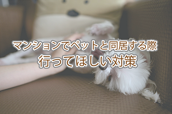 マンションでペットと同居する際、行ってほしい対策 マンションでペットと同居する際、行ってほしい対策