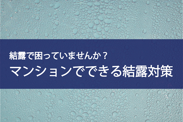 マンションでできる結露対策とは!? マンションでできる結露対策とは!?