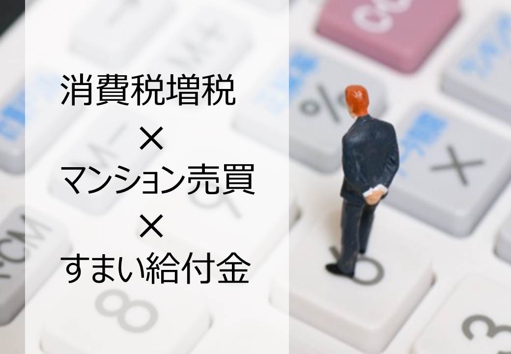 消費税増税とマンション売買とすまい給付金の話 消費税増税とマンション売買とすまい給付金の話
