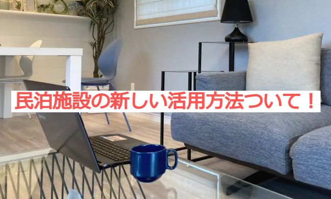 【体験談】民泊施設の新しい活用方法ついて！