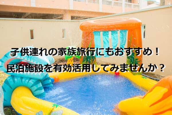 子供連れの家族旅行にもおすすめ!民泊施設を有効活用してみませんか? 子供連れの家族旅行にもおすすめ!民泊施設を有効活用してみませんか?