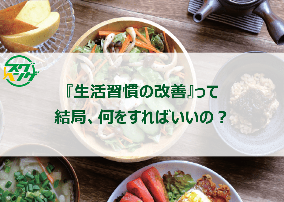 『生活習慣の改善』って、結局、何をすればいいの? 『生活習慣の改善』って、結局、何をすればいいの?