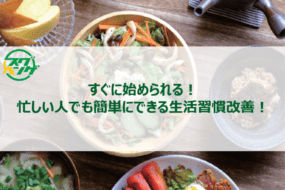 すぐに始められる！忙しい人でも簡単にできる生活習慣改善！