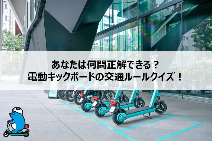 あなたは何問正解できる?電動キックボードの交通ルールクイズ! あなたは何問正解できる?電動キックボードの交通ルールクイズ!