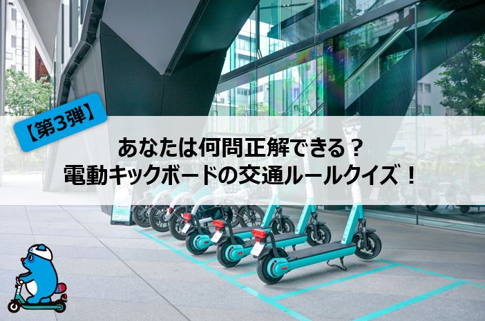 【第3弾】あなたは何問正解できる?電動キックボードの交通ルールクイズ! 【第3弾】あなたは何問正解できる?電動キックボードの交通ルールクイズ!